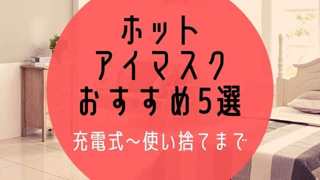 ホットアイマスクおすすめ人気ランキング5選！電気充電式～使い捨てまで！